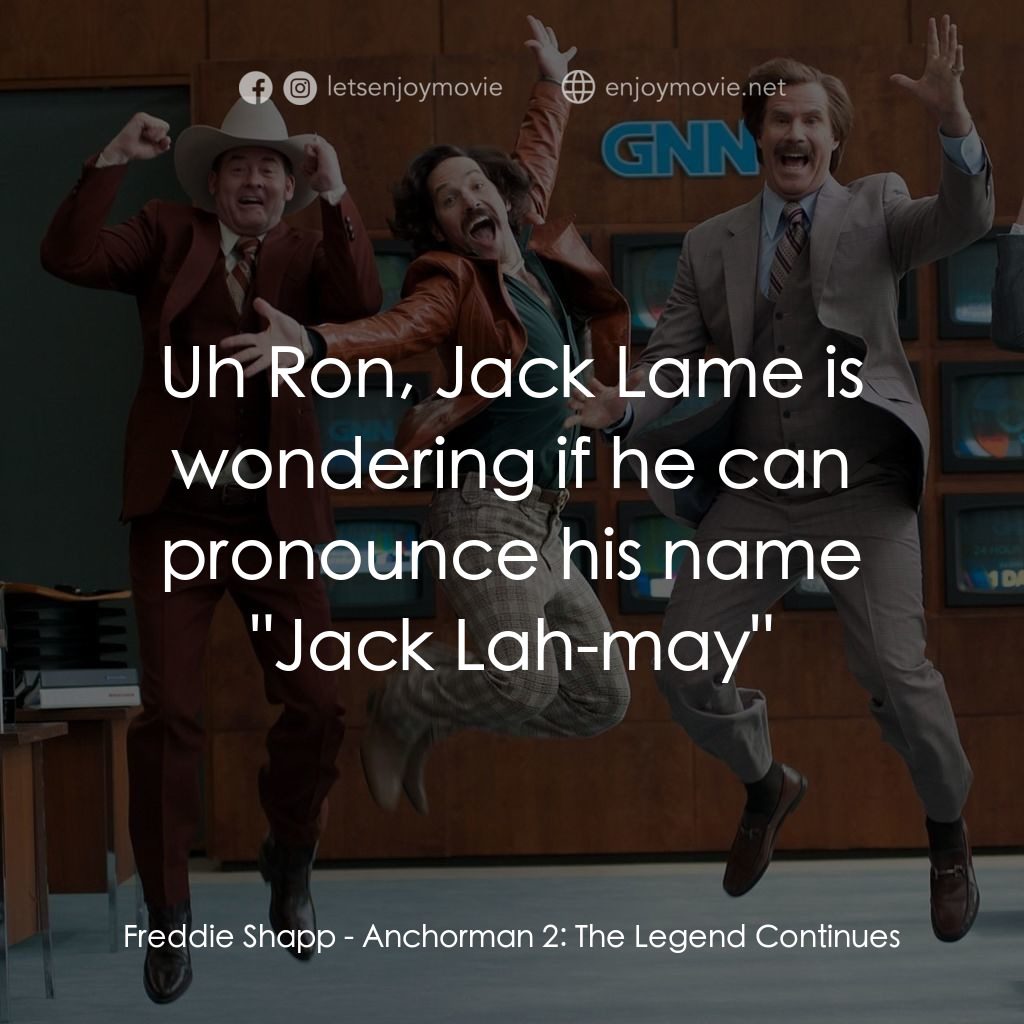 搶閘男主播 2：再起瘋雲電影對白：Freddie Shapp: Uh Ron, Jack Lame is wondering if he can pronounce his name 