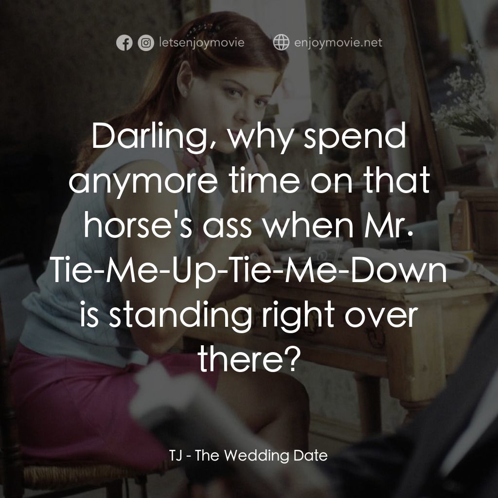 婚禮約會電影對白：TJ: Darling, why spend anymore time on that horse's ass when Mr. Tie-Me-Up-Tie-Me