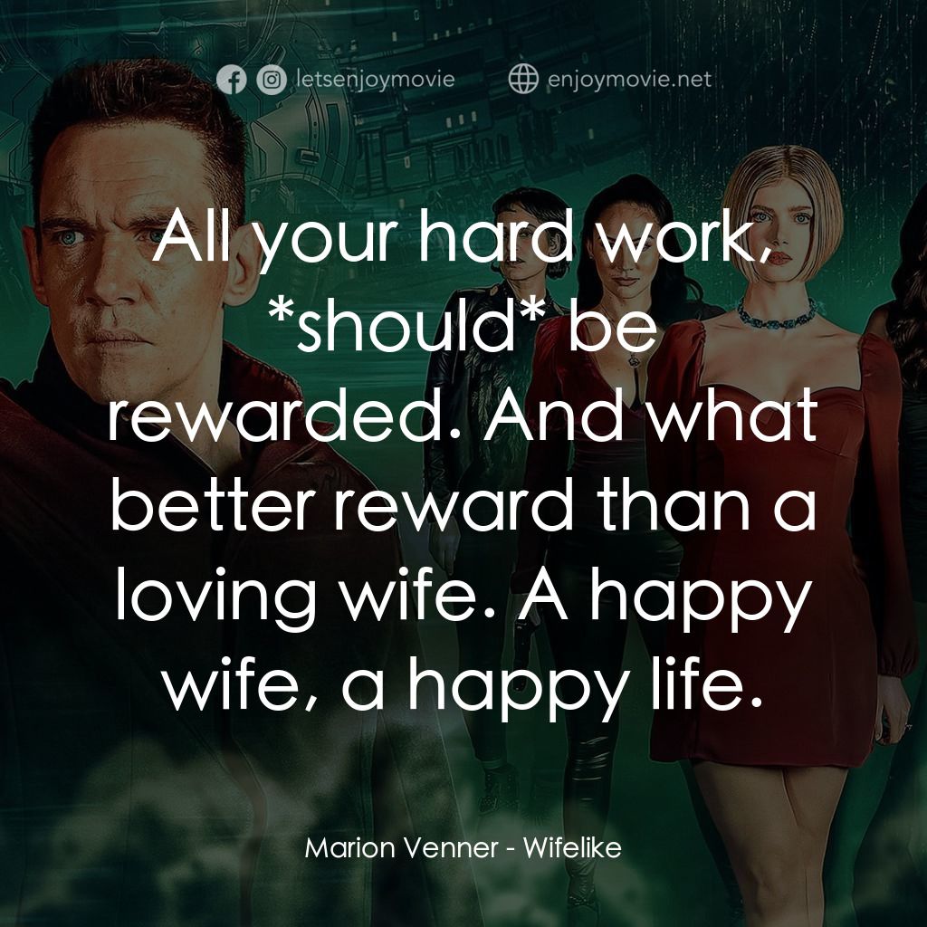 仿生人妻子經典對白：Marion Venner: All your hard work, *should* be rewarded. And what better reward than a loving wife. A