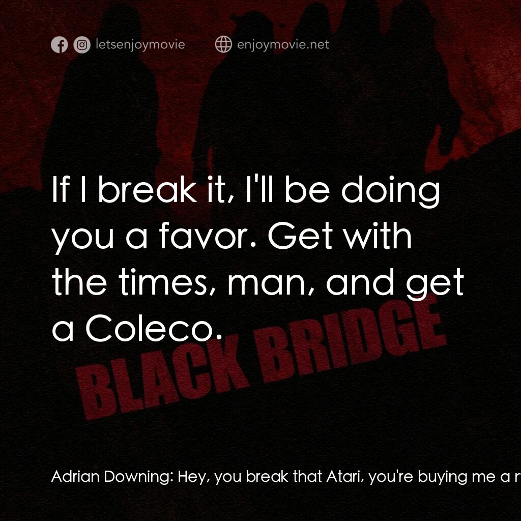 Black Bridge電影對白：Adrian Downing:  Hey, you break that Atari, you're buying me a new one. Eddie Ell