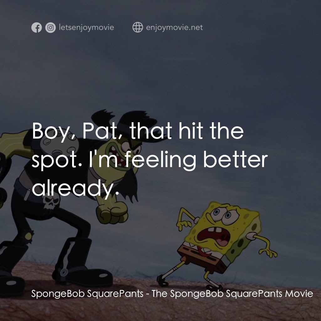 頑皮小海綿大電影電影對白：SpongeBob SquarePants: Boy, Pat, that hit the spot. I'm feeling better already.