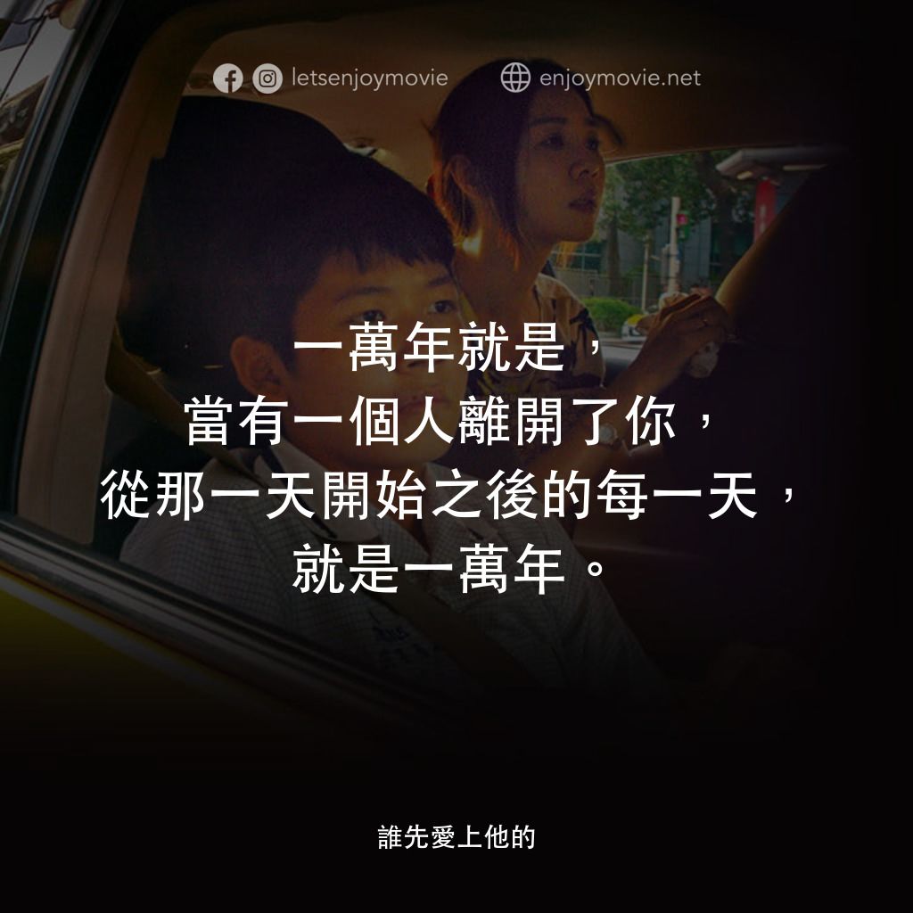 《誰先愛上他的》經典台詞：一萬年就是，當有一個人離開了你，從那一天開始之後的每一天，就是一萬年。