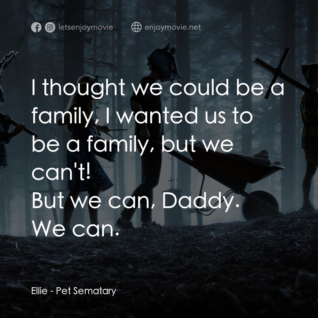 禁入墳場電影對白：I thought we could be a family, I wanted us to be a family, but we can't!
Ellie: 