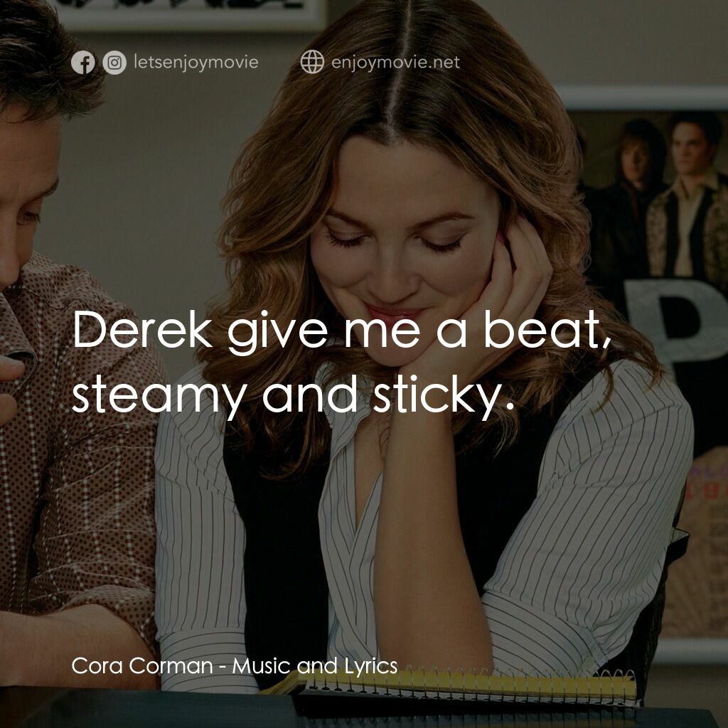 冧歌有情人經典對白：Cora Corman:  Derek give me a beat, steamy and sticky.