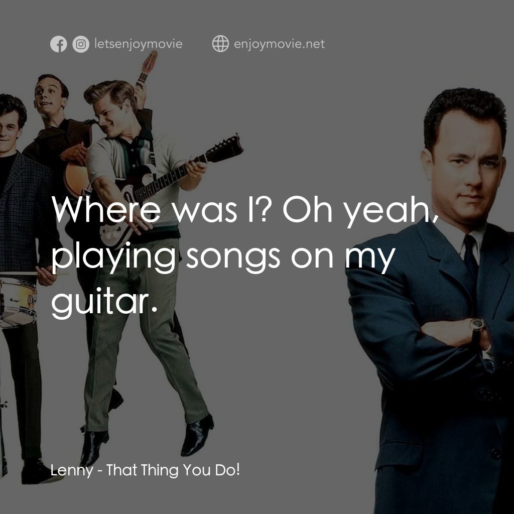 那一天傳奇電影對白：Lenny: Where was I? Oh yeah, playing songs on my guitar.