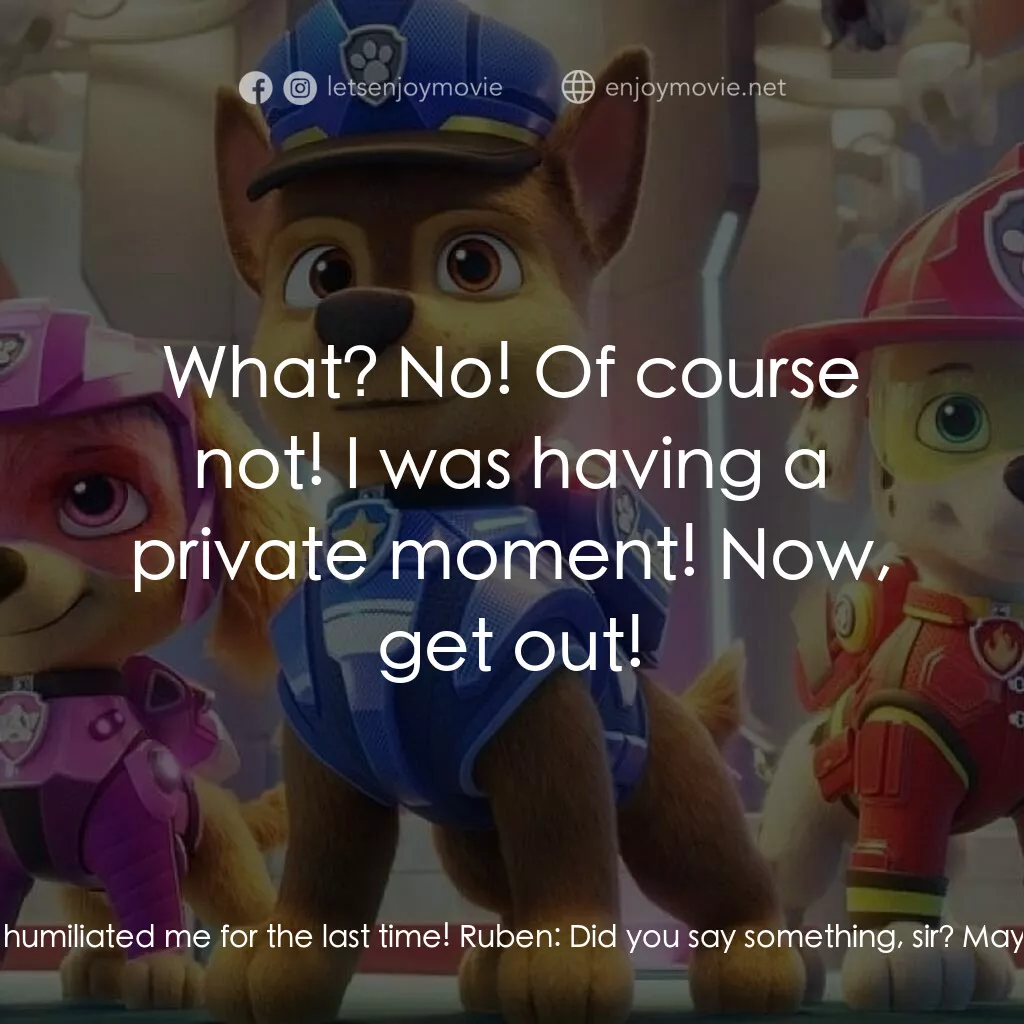 汪汪隊立大功大電影電影對白：Mayor Humdinger:  The PAW Patrol has humiliated me for the last time! Ruben:  Did