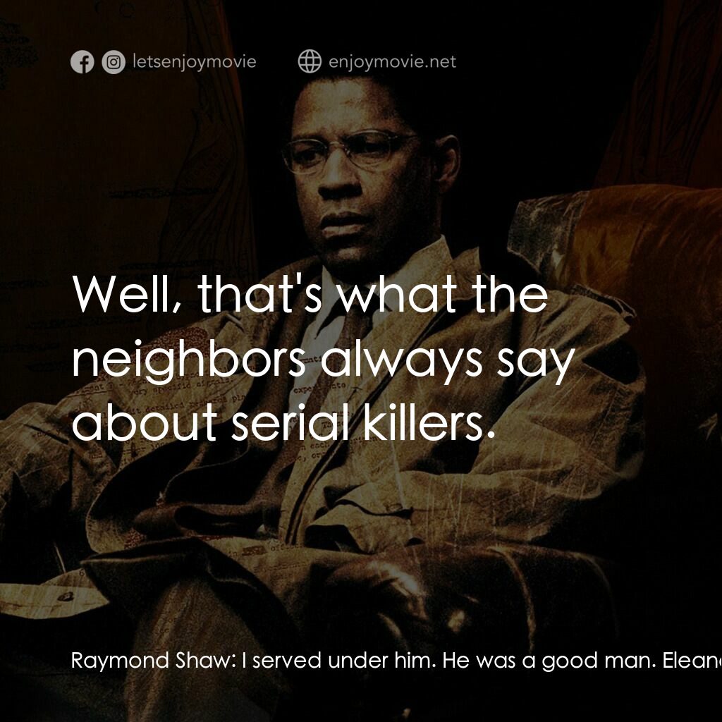 洗腦密令電影對白：Raymond Shaw:  I served under him. He was a good man. Eleanor Shaw:  Well, that's