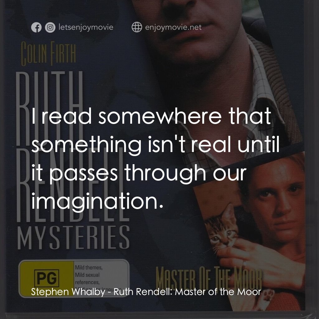 Ruth Rendell: Master of the Moor電影對白：Stephen Whalby: I read somewhere that something isn't real until it passes throug