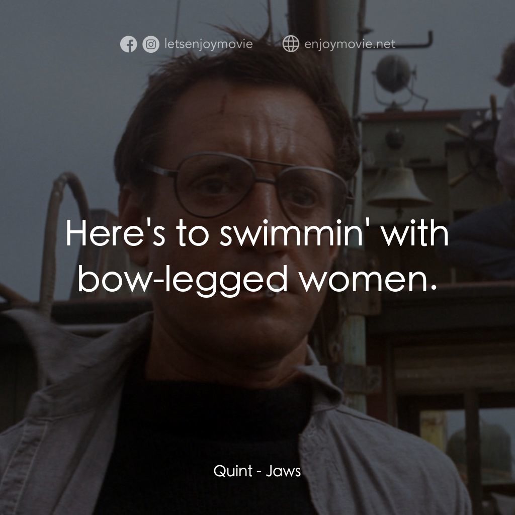 大白鯊電影對白：Quint: Here's to swimmin' with bow-legged women.