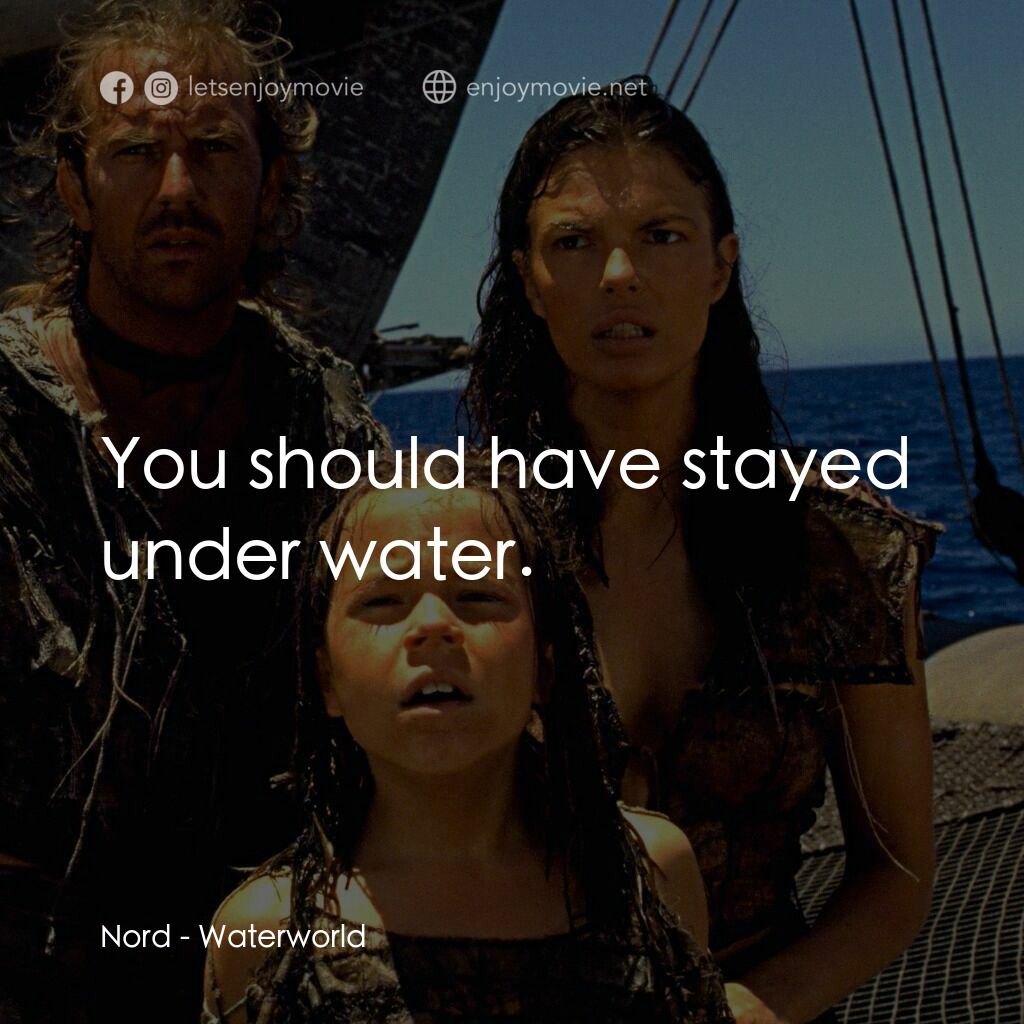 水世界電影對白：Nord:  You should have stayed under water.