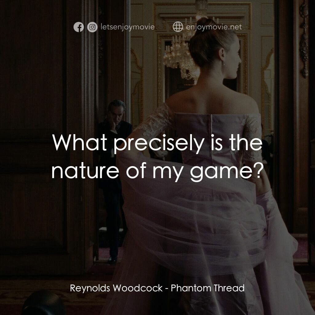 霓裳魅影電影對白：Reynolds Woodcock:  What precisely is the nature of my game?