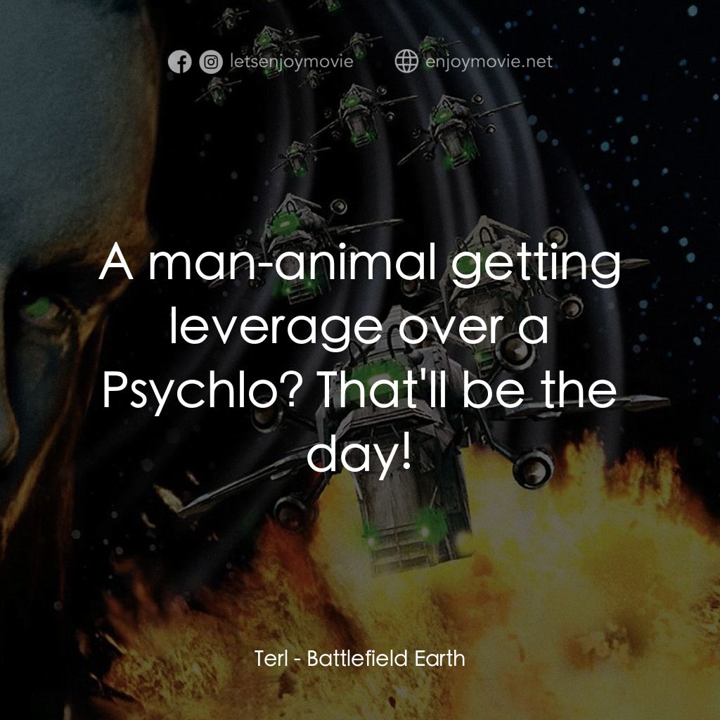 地球戰場電影對白：Terl: A man-animal getting leverage over a Psychlo? That'll be the day!
