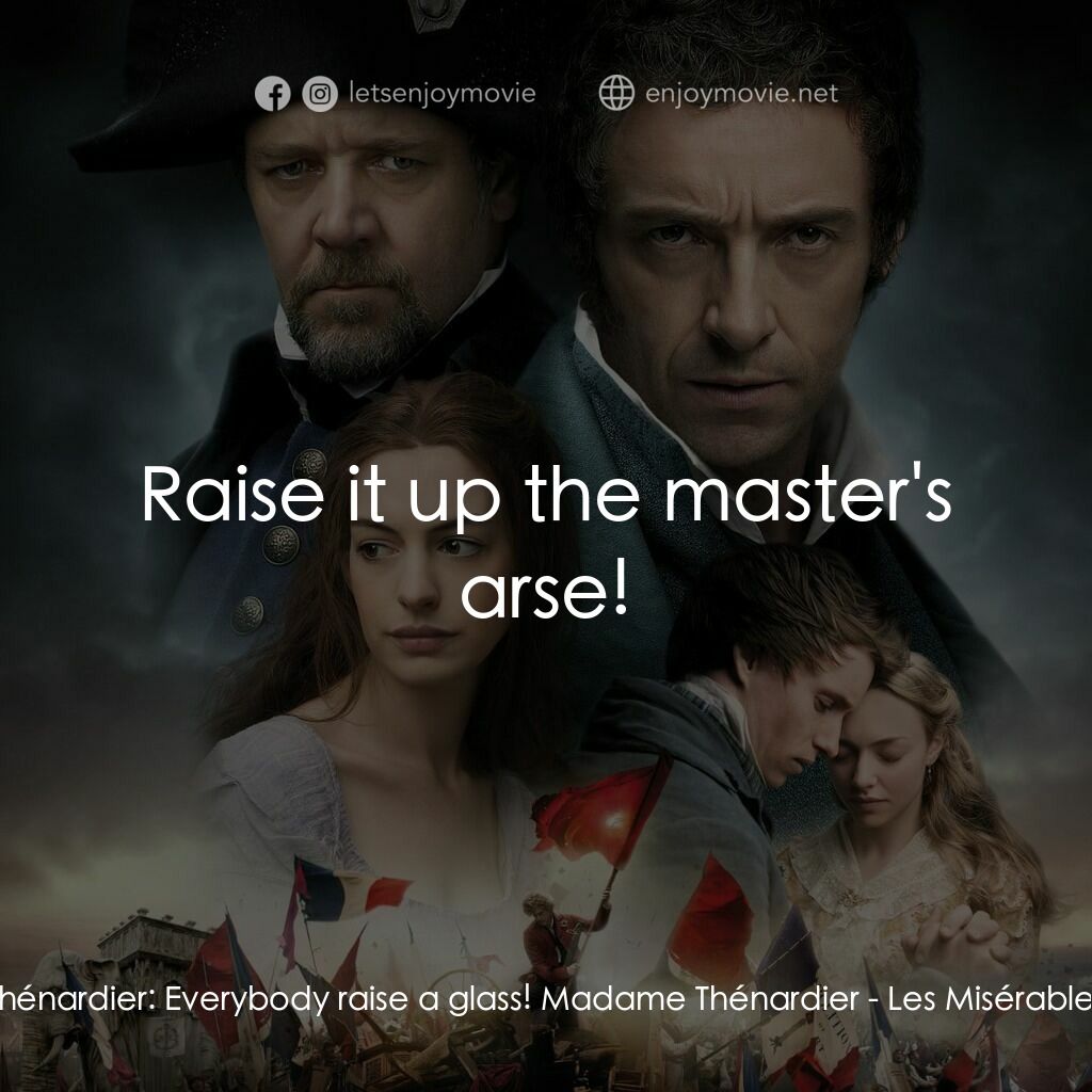 孤星淚電影對白：Thénardier:  Everybody raise a glass! Madame Thénardier:  Raise it up the master'