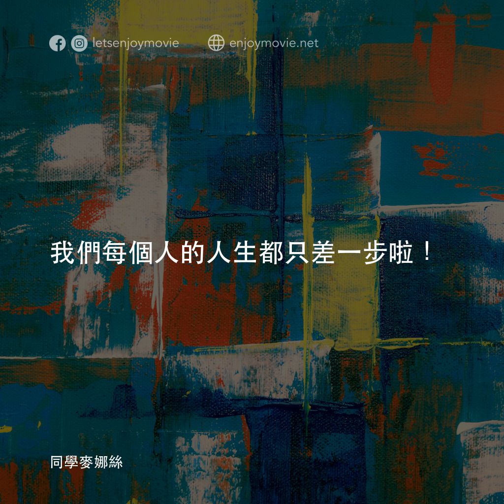 《同學麥娜絲》經典台詞：我們每個人的人生都只差一步啦！