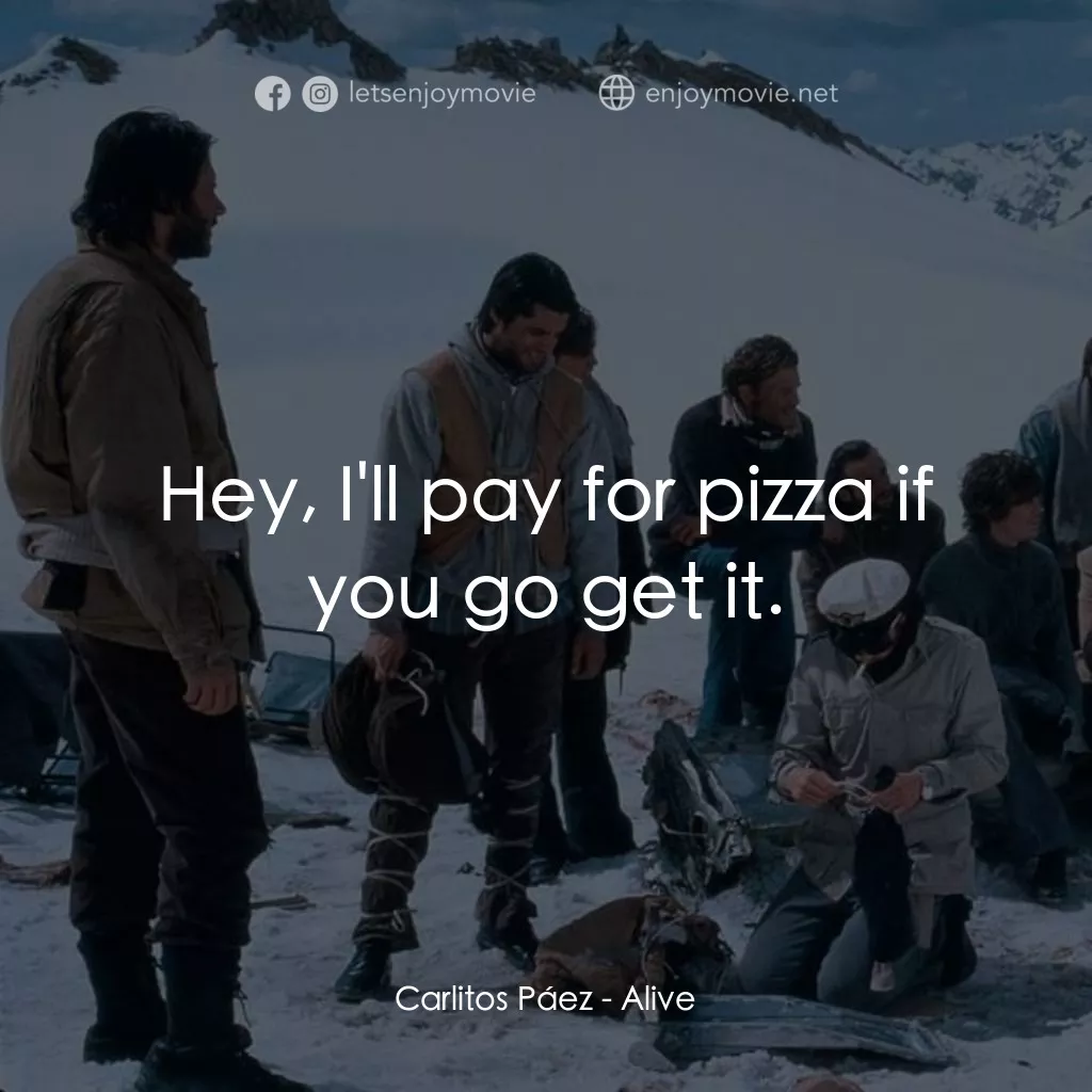 我們要活著回去電影對白：Carlitos Páez: Hey, I'll pay for pizza if you go get it.