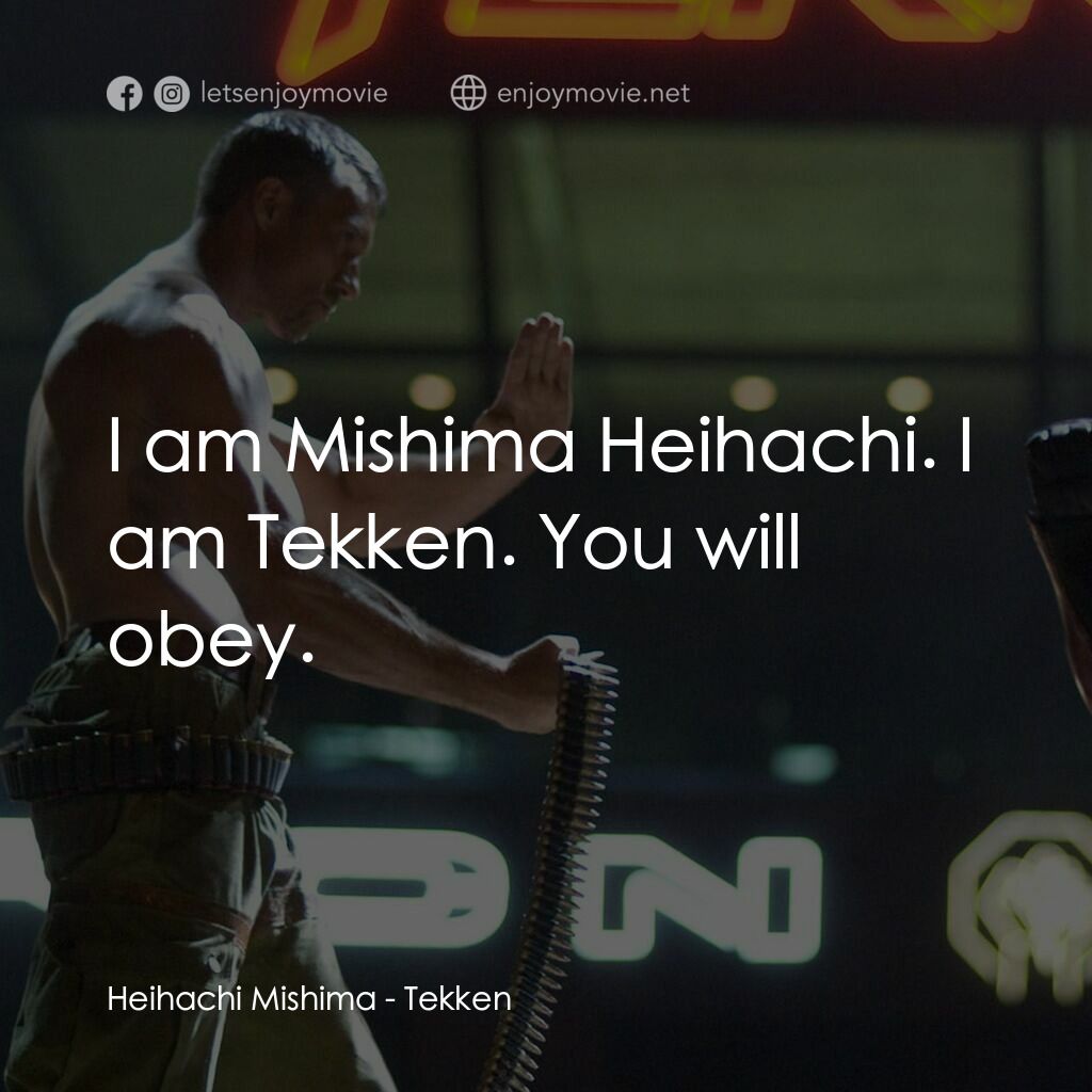 鐵拳電影對白：Heihachi Mishima:  I am Mishima Heihachi. I am Tekken. You will obey.