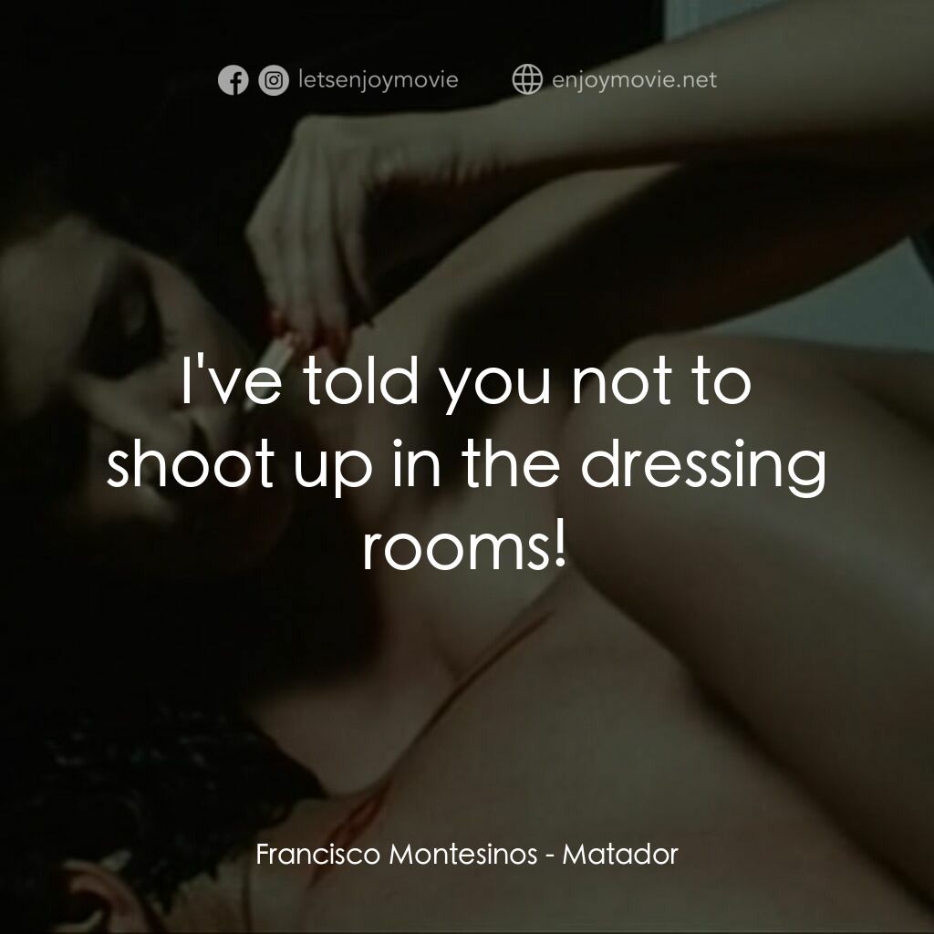 鬥牛士電影對白：Francisco Montesinos:  I've told you not to shoot up in the dressing rooms!