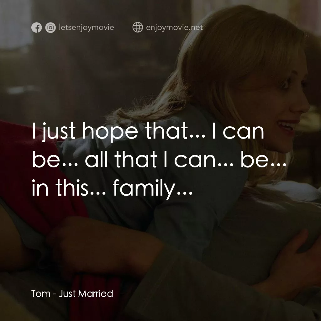 玩串婚後事電影對白：Tom: I just hope that... I can be... all that I can... be... in this... family...