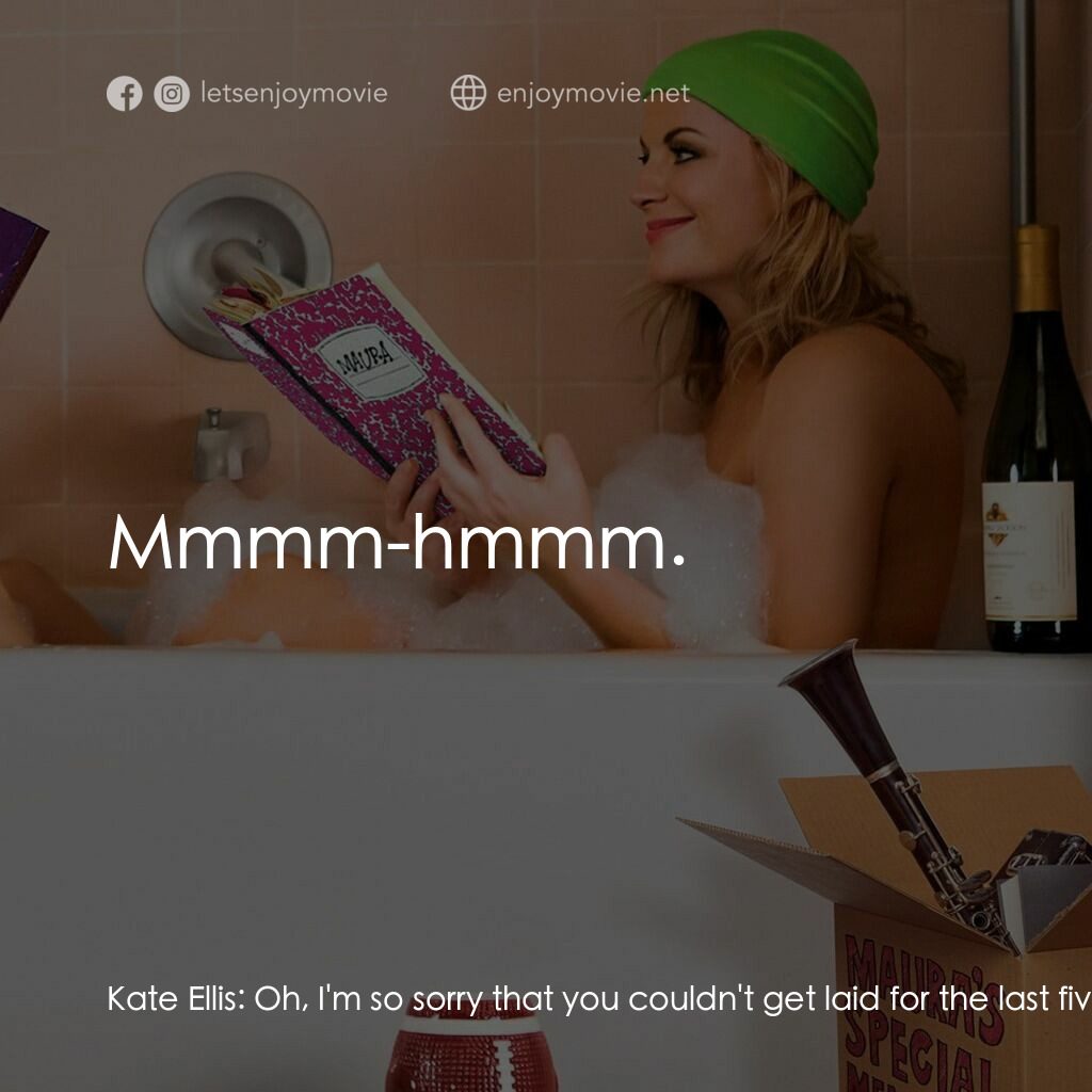 瞎趴姊妹電影對白：Kate Ellis:  Oh, I'm so sorry that you couldn't get laid for the last five millio