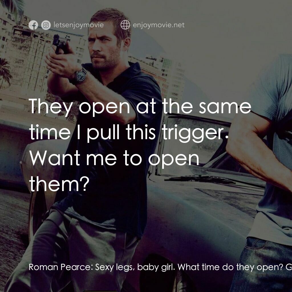 狂野時速5電影對白：Roman Pearce:  Sexy legs, baby girl. What time do they open? Gisele:  They open a