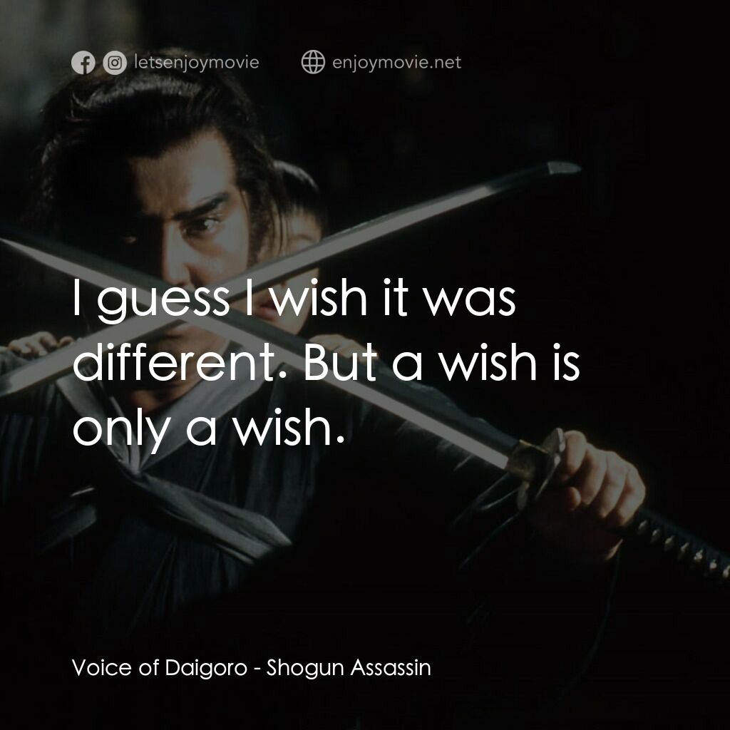 刺殺大將軍電影對白：Voice of Daigoro:  I guess I wish it was different. But a wish is only a wish.