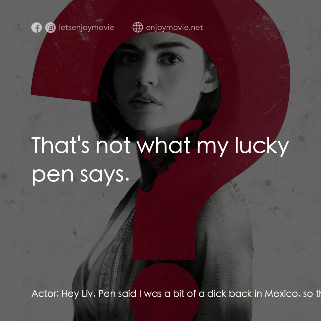 死神遊戲 : Truth Or Dare電影對白：Actor:  Hey Liv, Pen said I was a bit of a dick back in Mexico, so this is for yo