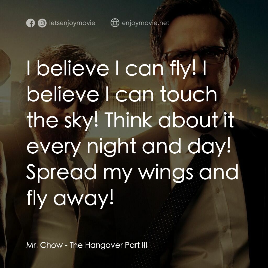 醉後大丈夫 3電影對白：Mr. Chow:  I believe I can fly! I believe I can touch the sky! Think about it eve