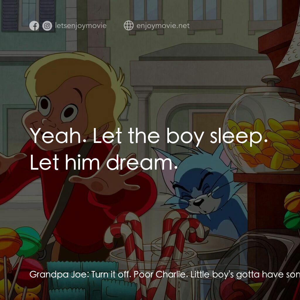 湯姆貓與傑利鼠：巧克力冒險工廠電影對白：Grandpa Joe:  Turn it off. Poor Charlie. Little boy's gotta have some hope in thi