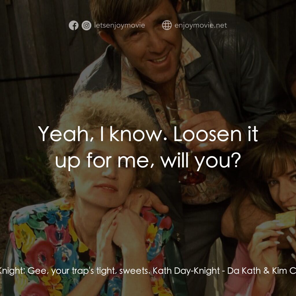 Da Kath & Kim Code電影對白：Kel Knight:  Gee, your trap's tight, sweets. Kath Day-Knight:  Yeah, I know. Loos