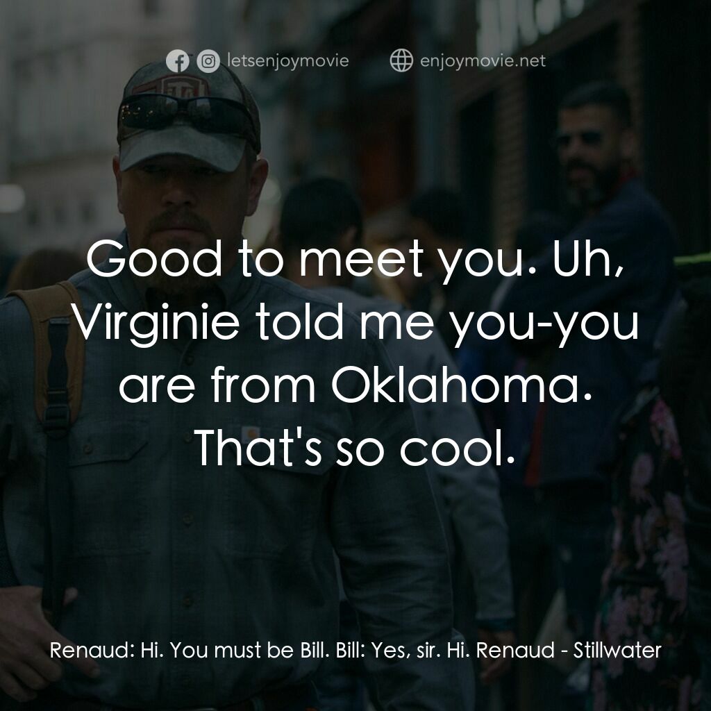 止水電影對白：Renaud:  Hi. You must be Bill. Bill:  Yes, sir. Hi. Renaud:  Good to meet you. Uh