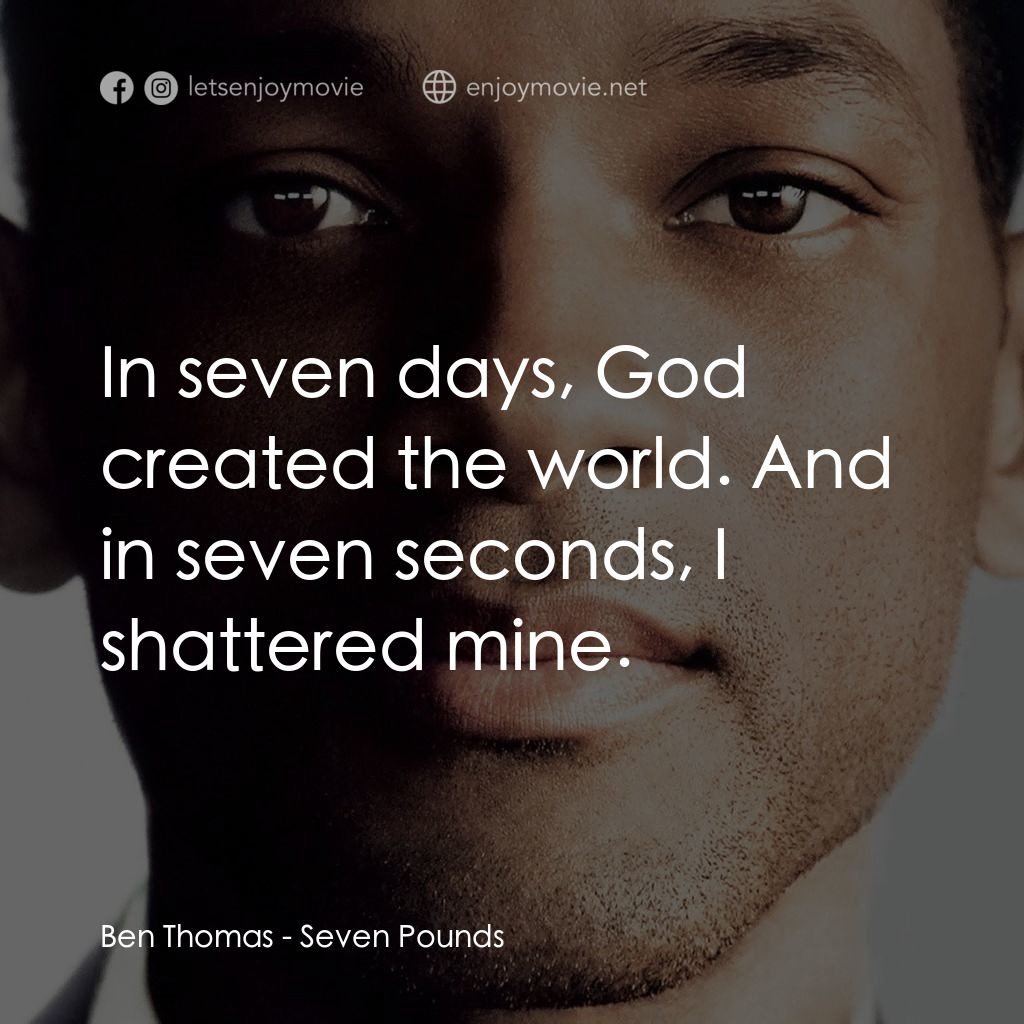 七生有幸電影對白：Ben Thomas: In seven days, God created the world. And in seven seconds, I shatter