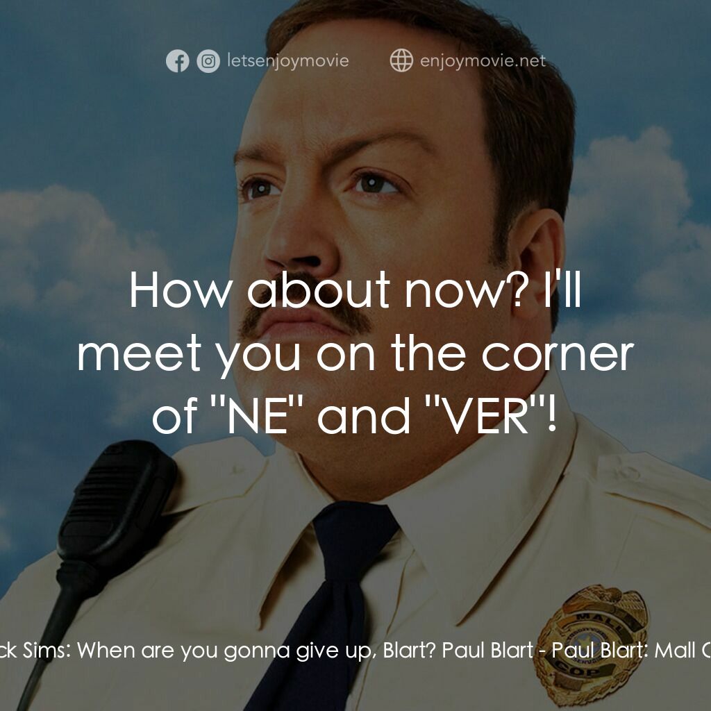 百貨戰警電影對白：Veck Sims:  When are you gonna give up, Blart? Paul Blart:  How about now? I'll m