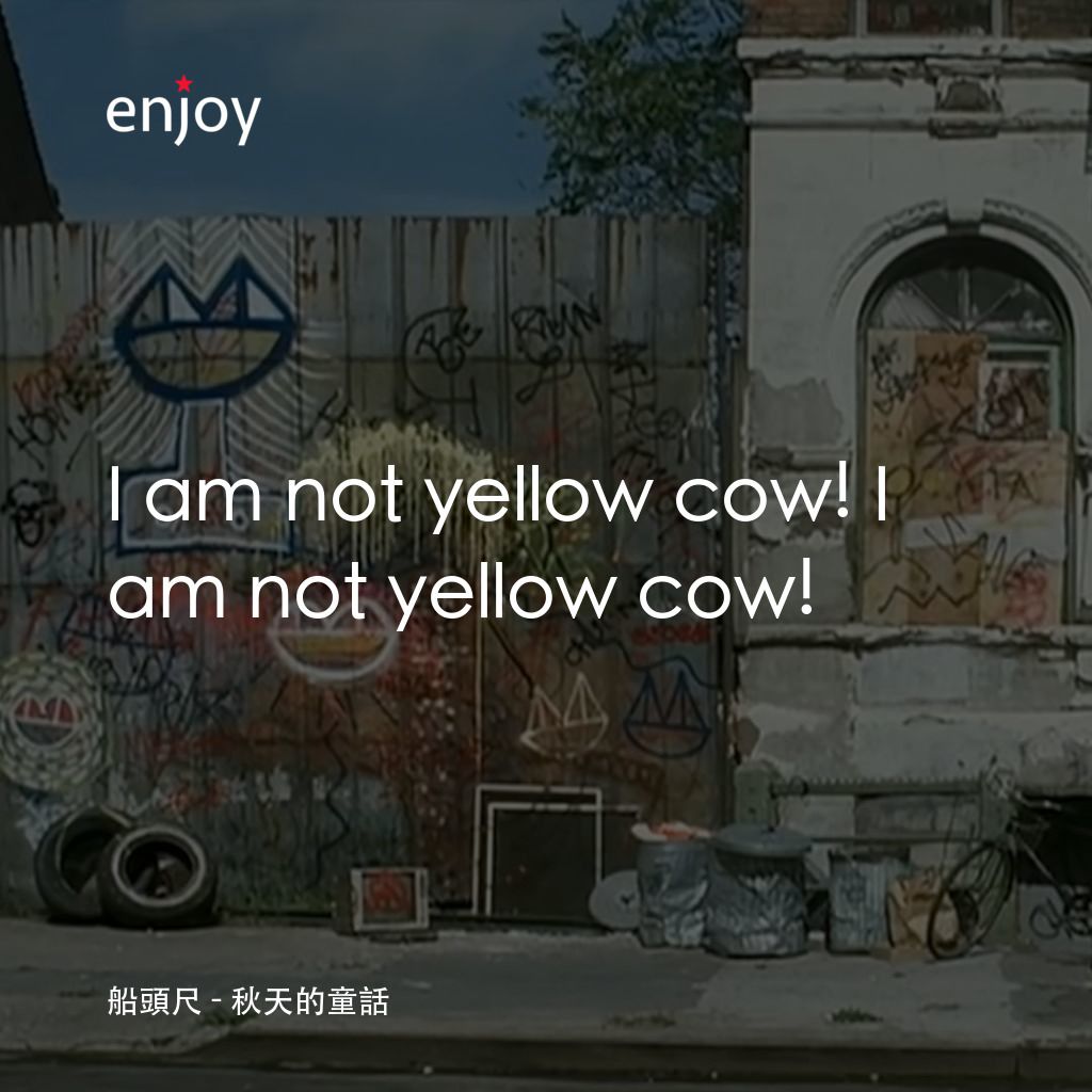 秋天的童話電影對白：船頭尺：I am not yellow cow! I am not yellow cow!