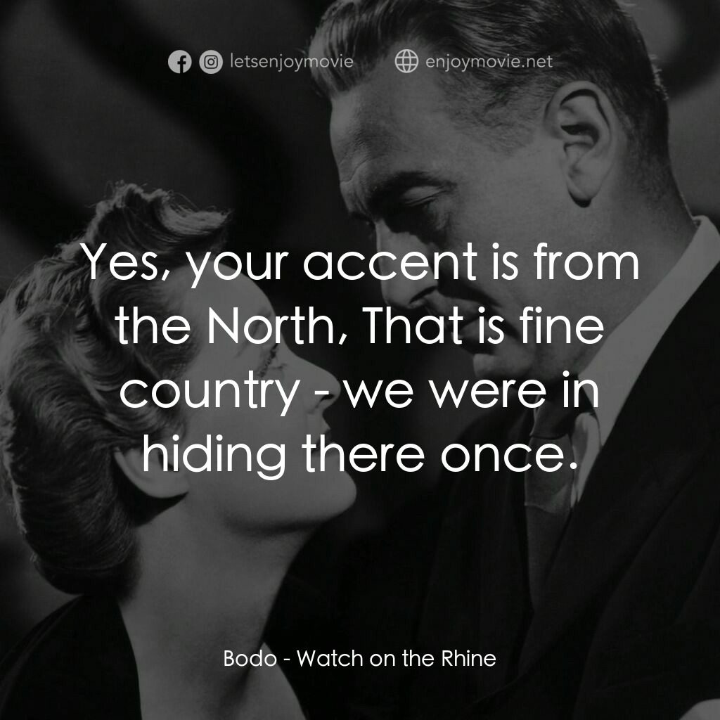 守衞萊茵河電影對白：Bodo:  Yes, your accent is from the North, That is fine country - we were in hidi
