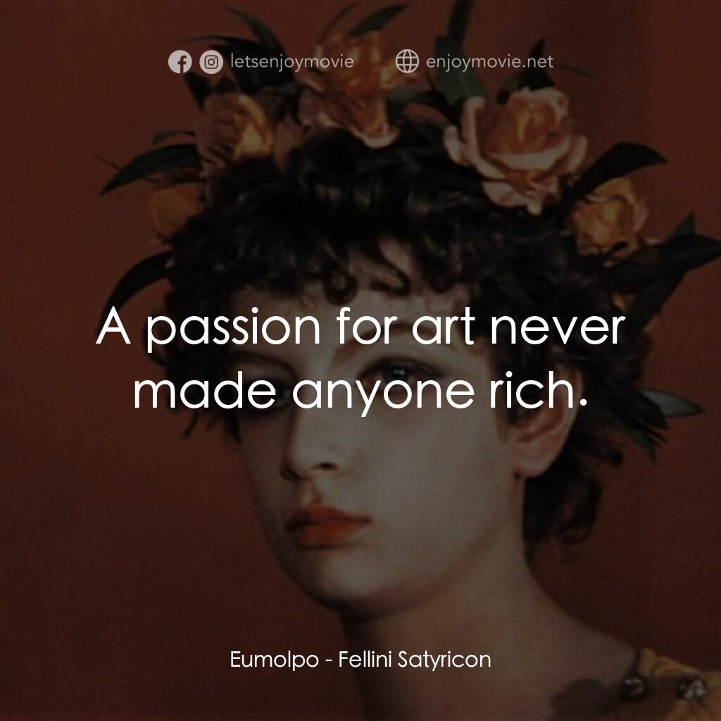 愛情神話電影對白：Eumolpo:  A passion for art never made anyone rich.