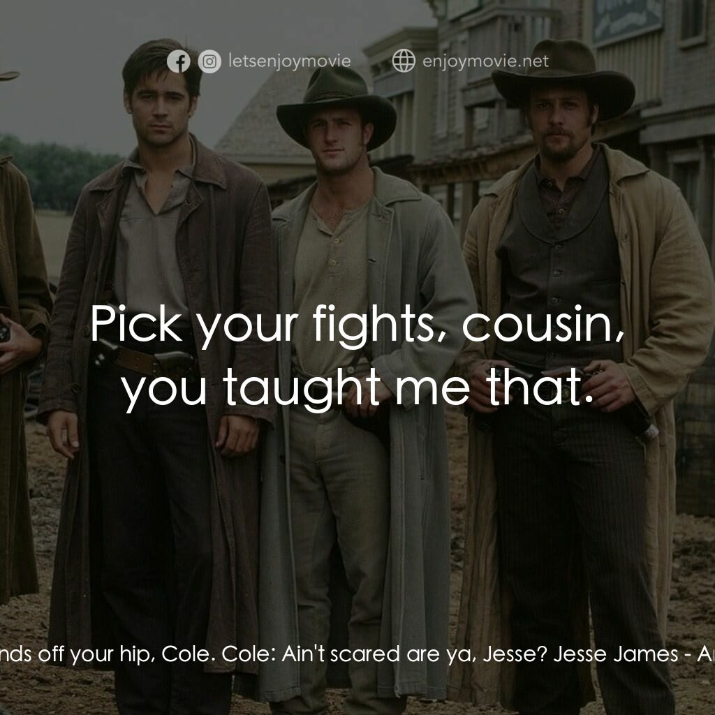 狂風沙電影對白：Jesse James:  Hands off your hip, Cole. Cole:  Ain't scared are ya, Jesse? Jesse 