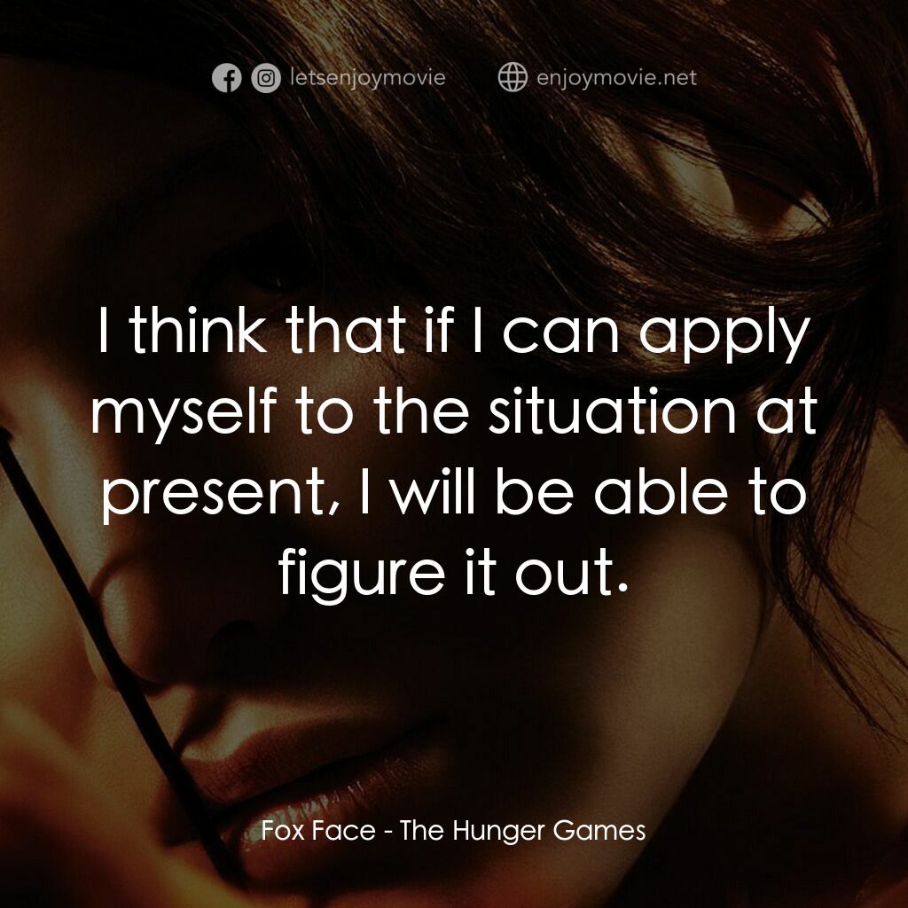 飢餓遊戲電影對白：Fox Face:  I think that if I can apply myself to the situation at present, I will