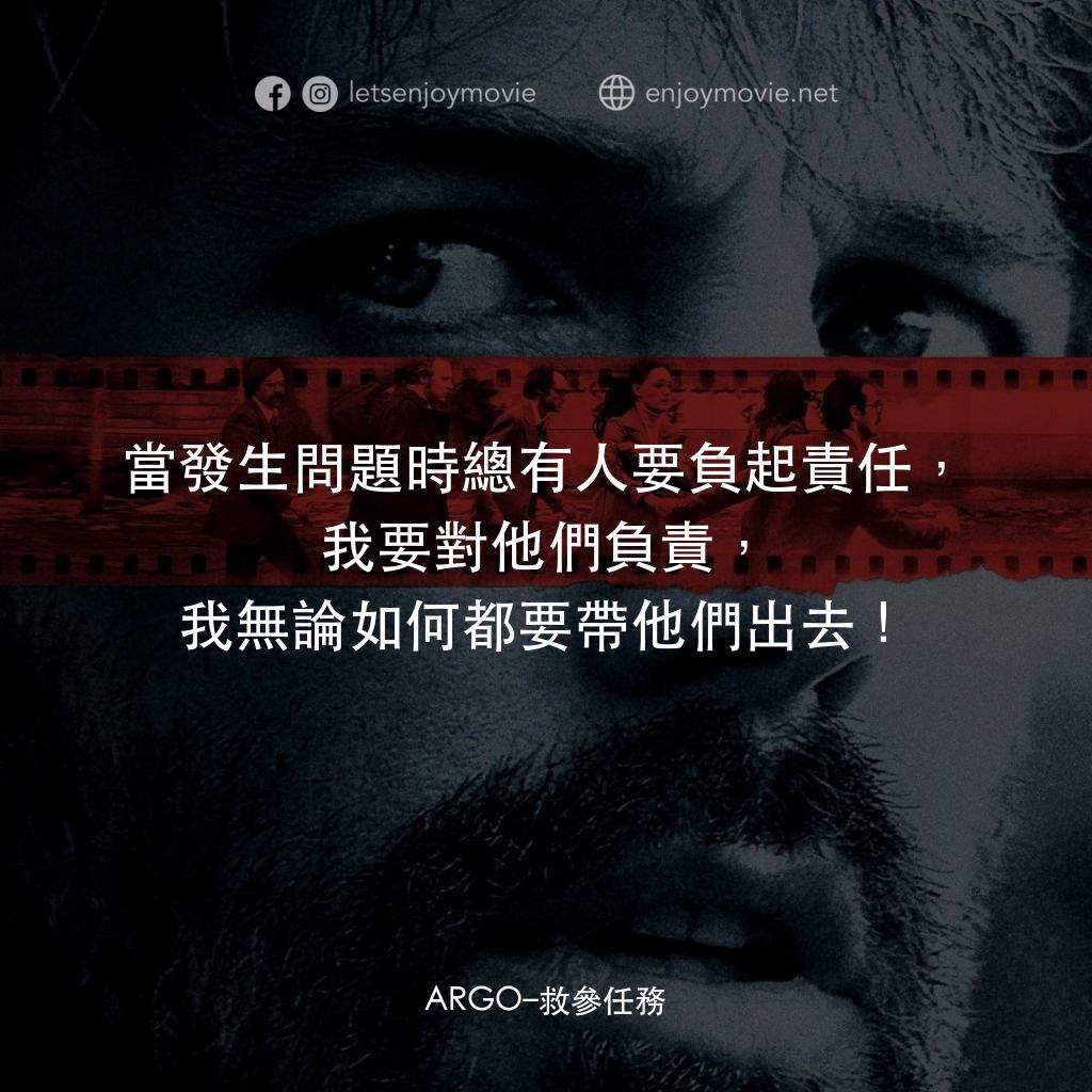 亞果出任務電影對白：當發生問題時總有人要負起責任，我要對他們負責，我無論如何都要帶他們出去！