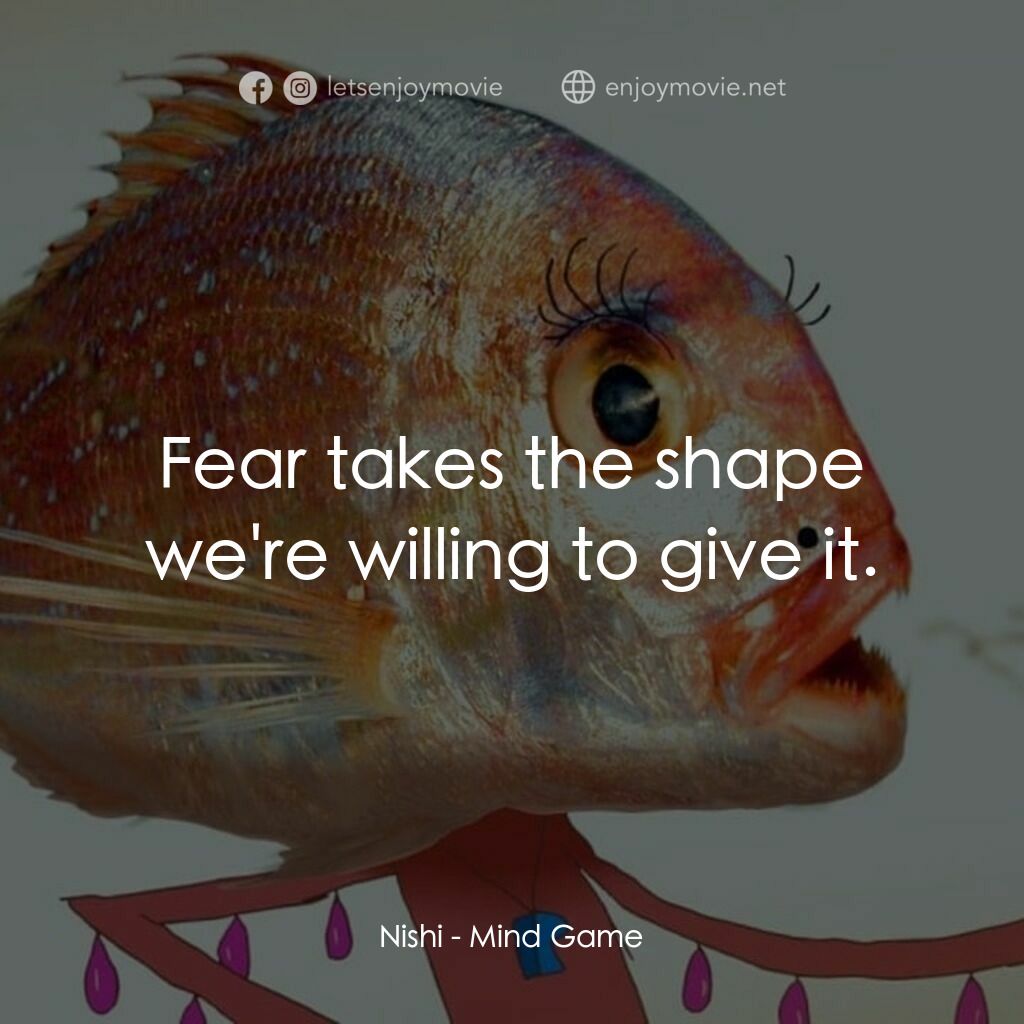 心靈遊戲電影對白：Nishi:  Fear takes the shape we're willing to give it.