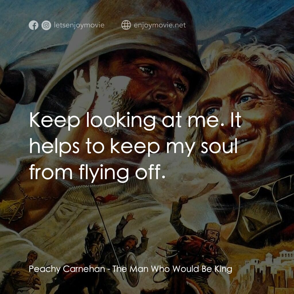 大戰巴墟卡電影對白：Peachy Carnehan:  Keep looking at me. It helps to keep my soul from flying off.