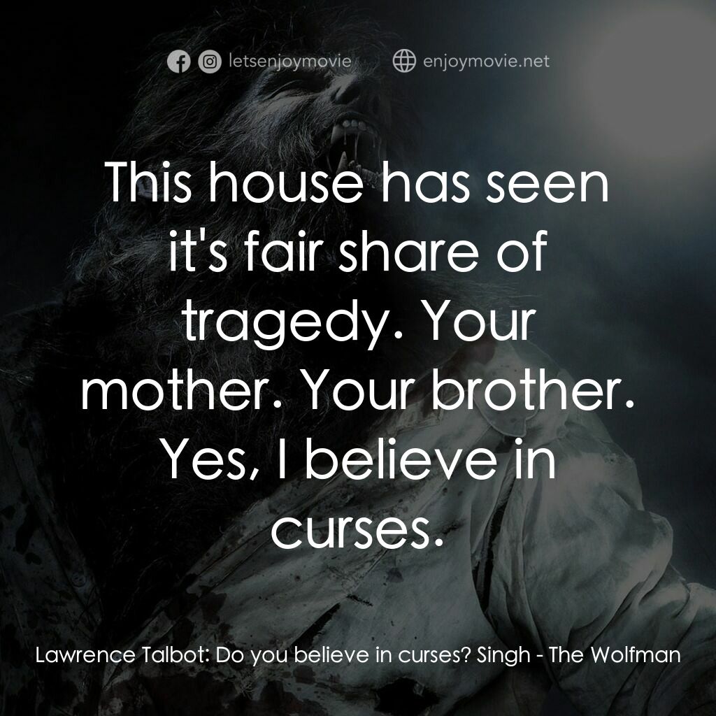 狼嚎再起電影對白：Lawrence Talbot:  Do you believe in curses? Singh:  This house has seen it's fair