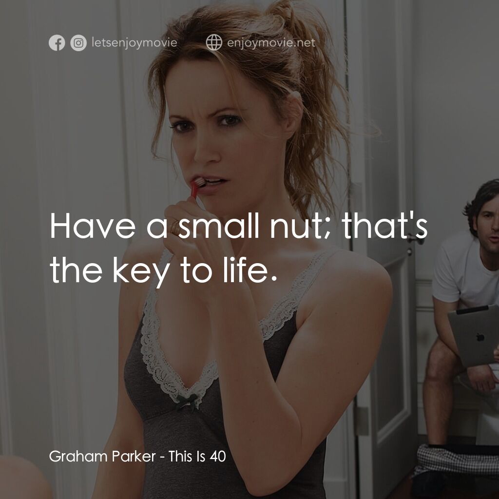 40 惑不惑電影對白：Graham Parker:  Have a small nut; that's the key to life.