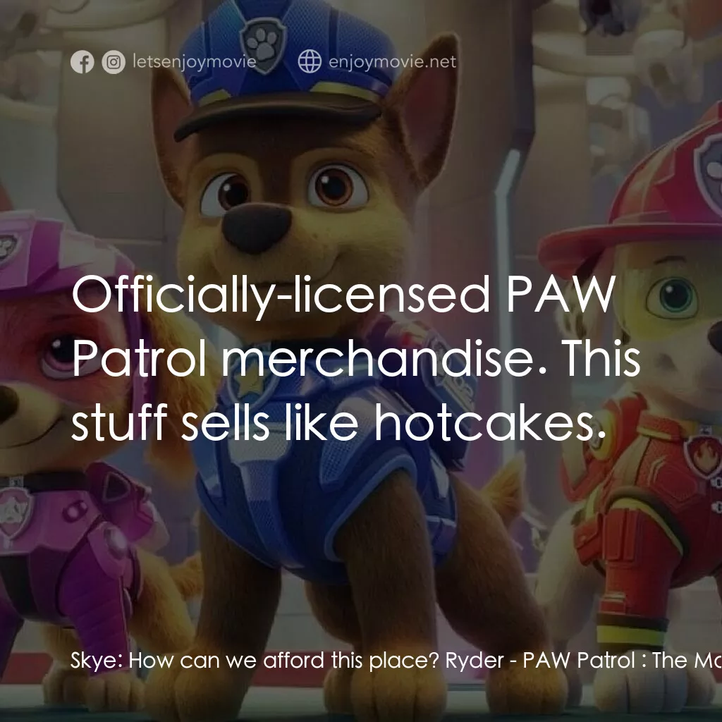 汪汪隊立大功大電影電影對白：Skye:  How can we afford this place? Ryder:  Officially-licensed PAW Patrol merch