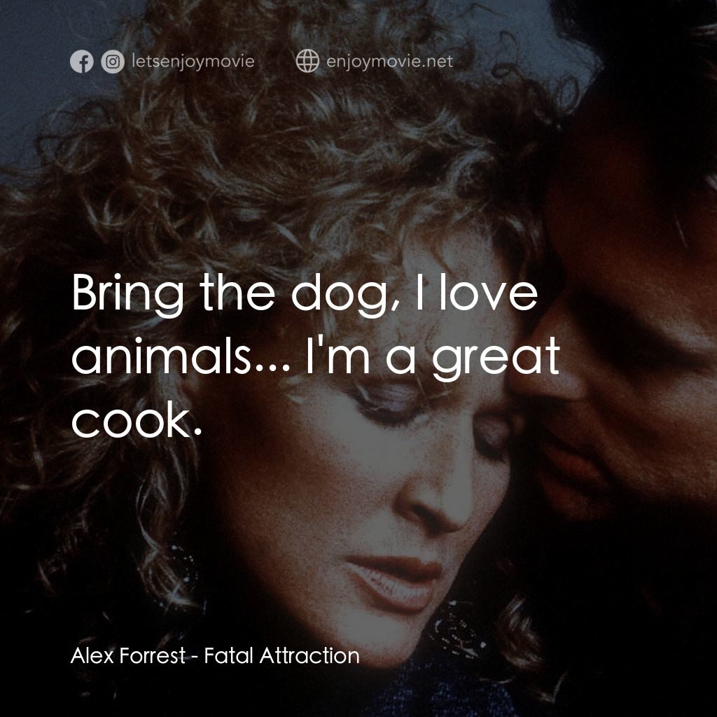 孽緣電影對白：Alex Forrest: Bring the dog, I love animals... I'm a great cook.