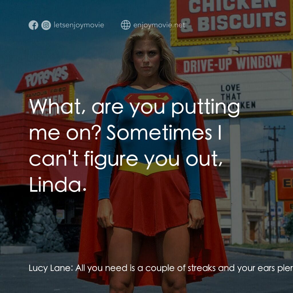 超級少女電影對白：Lucy Lane:  All you need is a couple of streaks and your ears pierced. I could do