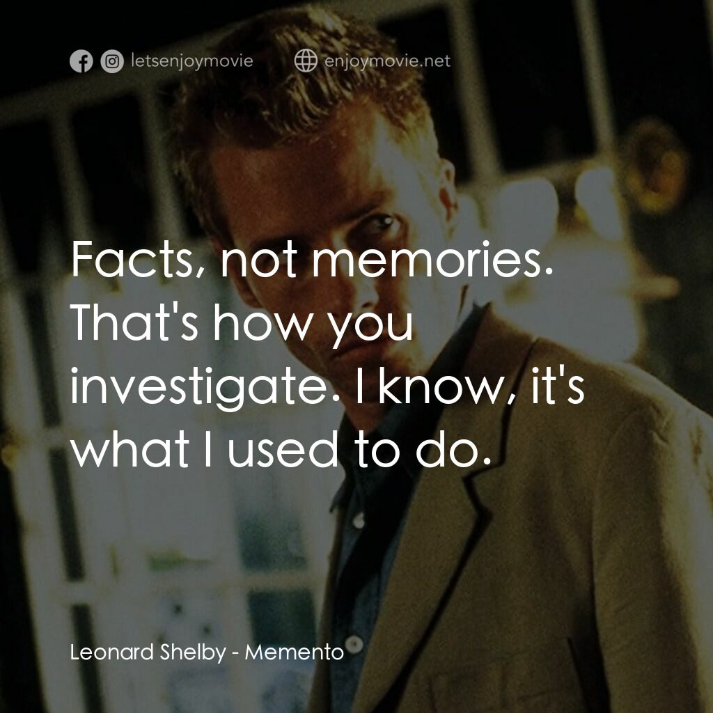 凶心人電影對白：Leonard Shelby:  Facts, not memories. That's how you investigate. I know, it's wh