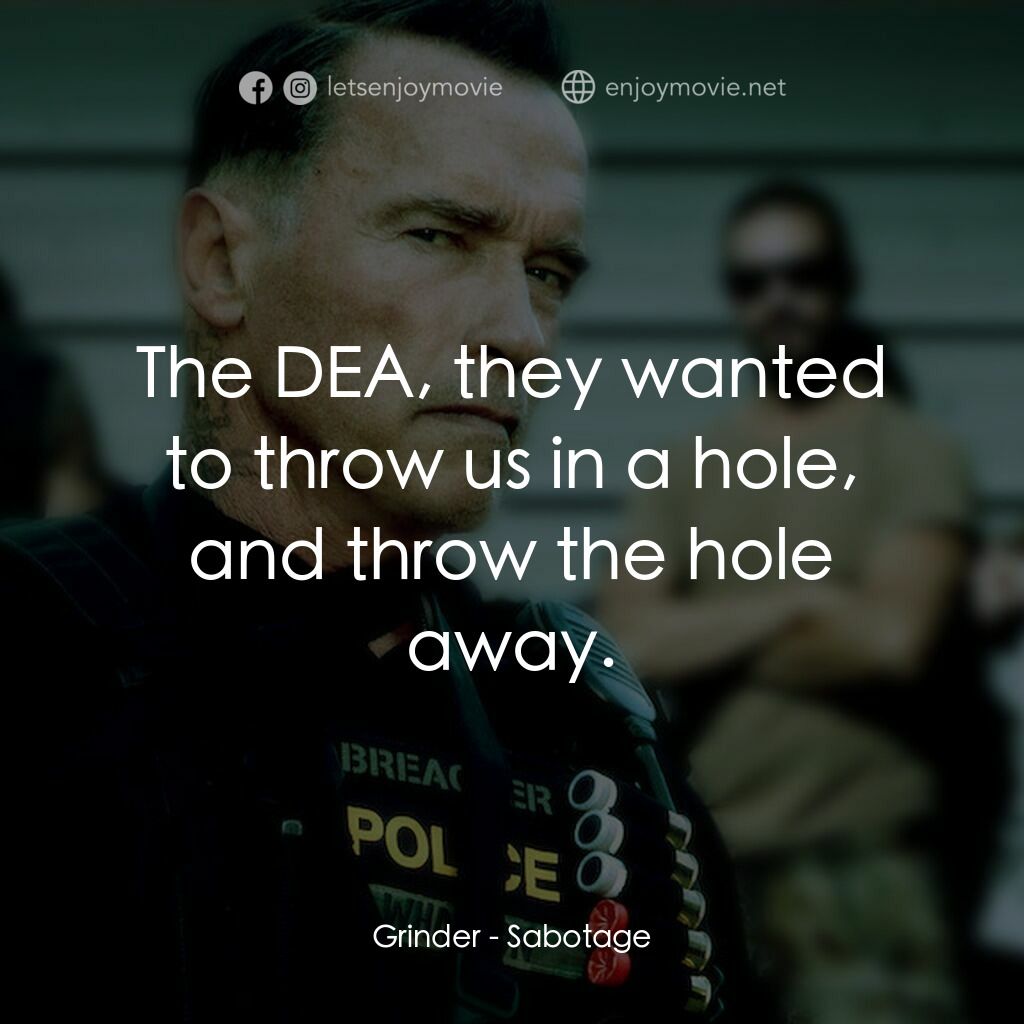 毒火追擊電影對白：Grinder:  The DEA, they wanted to throw us in a hole, and throw the hole away.