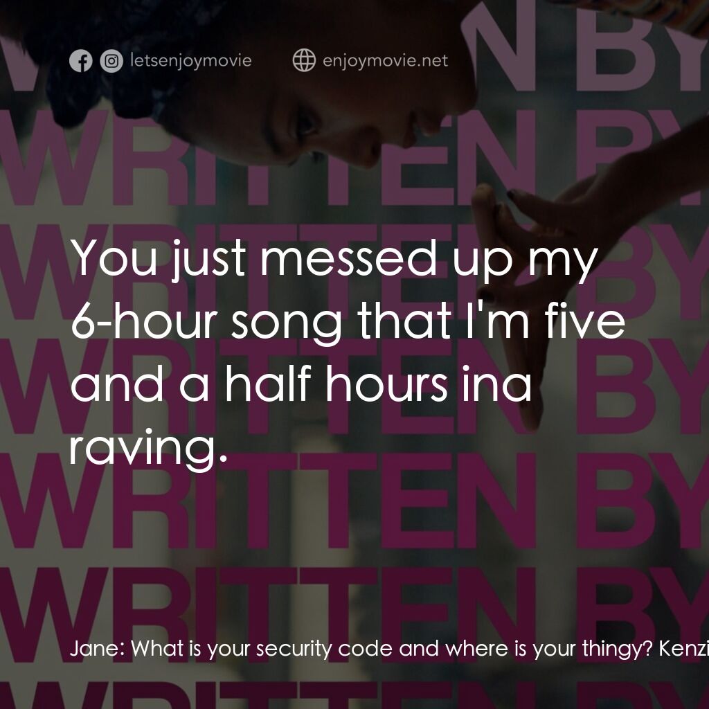 Written By電影對白：Jane:  What is your security code and where is your thingy? Kenzie:  You just mes