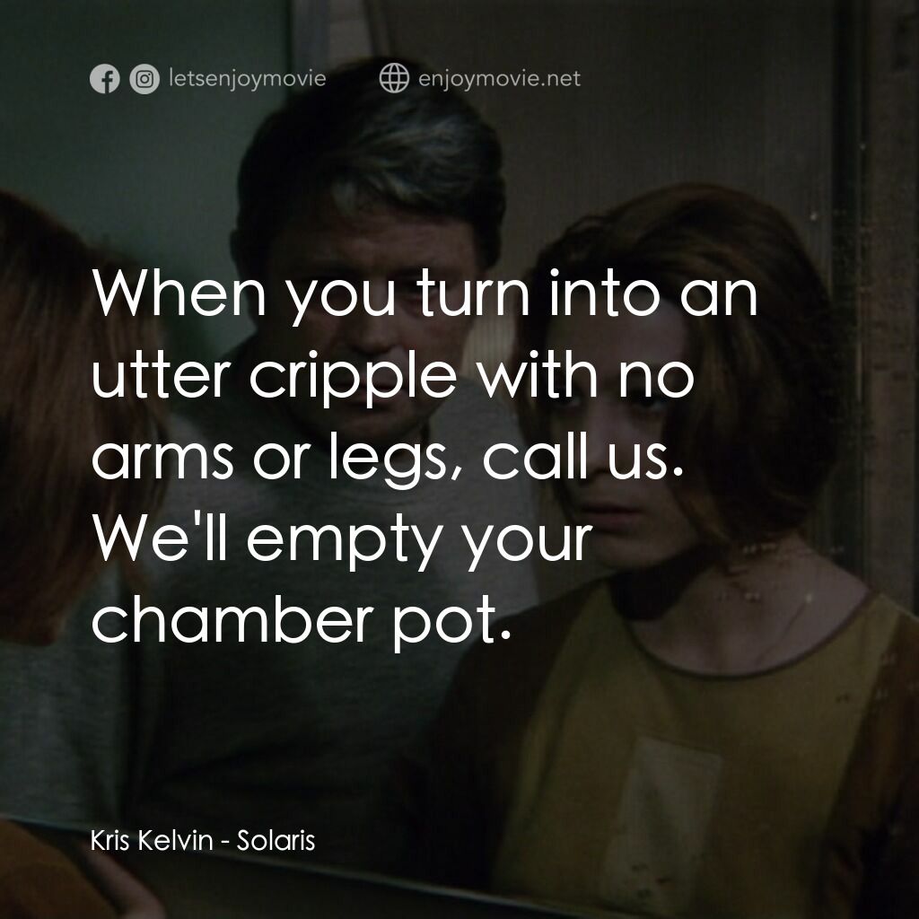 星球梭那里斯電影對白：Kris Kelvin:  When you turn into an utter cripple with no arms or legs, call us. 