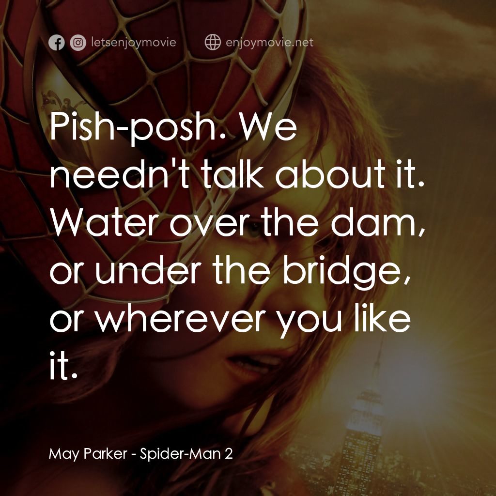 蜘蛛人2電影對白：May Parker: Pish-posh. We needn't talk about it. Water over the dam, or under the
